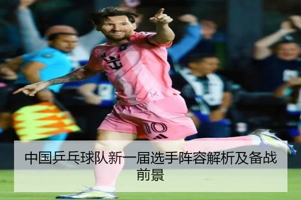 中国乒乓球队新一届选手阵容解析及备战前景